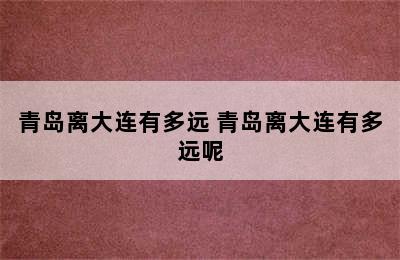 青岛离大连有多远 青岛离大连有多远呢